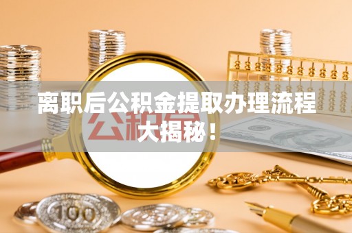 宁都离职后公积金提取办理流程大揭秘！