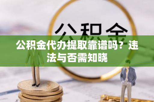 宁都公积金代办提取靠谱吗？违法与否需知晓