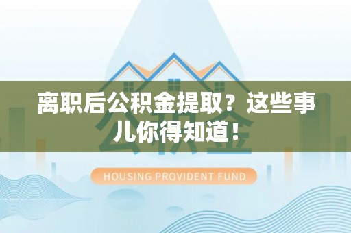宁都离职后公积金提取？这些事儿你得知道！