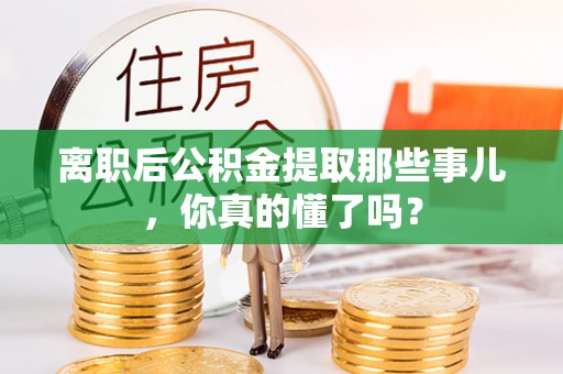 宁都离职后公积金提取那些事儿，你真的懂了吗？