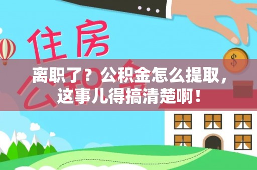 宁都离职了？公积金怎么提取，这事儿得搞清楚啊！