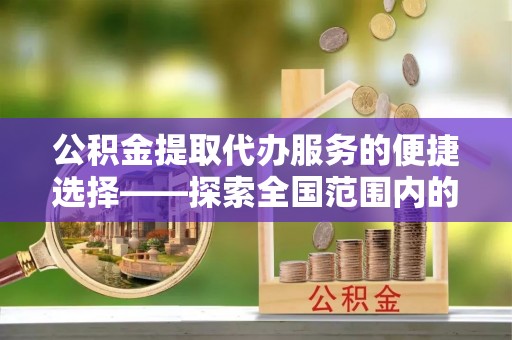 宁都公积金提取代办服务的便捷选择——探索全国范围内的优质服务提供商