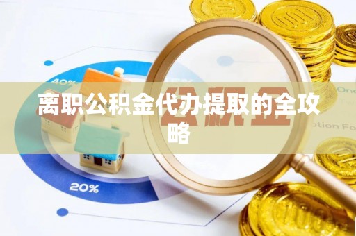 宁都离职公积金代办提取的全攻略